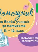 Помощник на всеки ученик: За матурата по български език и литератира за 11.-12. клас