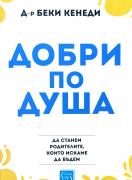 Добри по душа. Да станем родителите, които искаме да бъдем