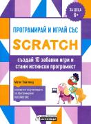 Програмирай и играй със Scratch. Създай 10 забавни игри и стани истински програмист