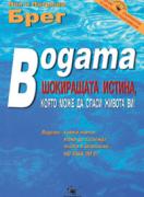 Водата. Шокиращата истина, която може да спаси живота ви